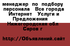 менеджер  по  подбору  персонала - Все города Интернет » Услуги и Предложения   . Нижегородская обл.,Саров г.